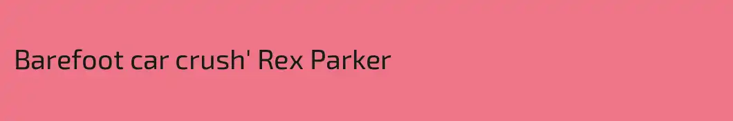 Barefoot car crush' Rex Parker 